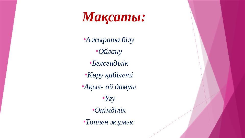 Мақсаты: • Ажырата білу • Ойлану • Белсенділік • Көру қабілеті • Ақыл- ой дамуы • Ұғу • Өнімділік • Топпен жұмыс