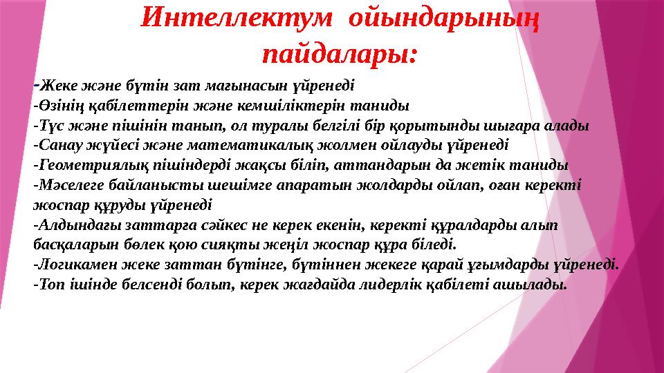 Интеллектум ойындарының пайдалары: - Жеке және бүтін зат мағынасын үйренеді -Өзінің қабілеттерін және кемшіліктерін таниды -Тү