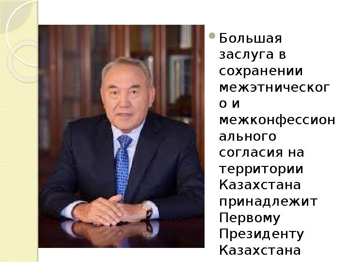  Большая заслуга в сохранении межэтническог о и межконфессион ального согласия на территории Казахстана принадлежит Пе