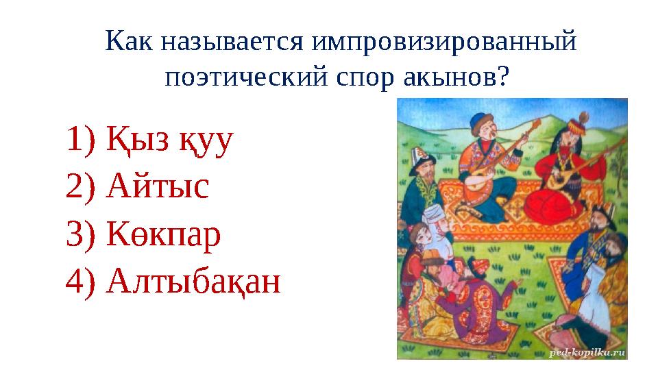 Как называется импровизированный поэтический спор акынов? 1) Қыз қуу 2) Айтыс 3) Көкпар 4) Алтыбақан