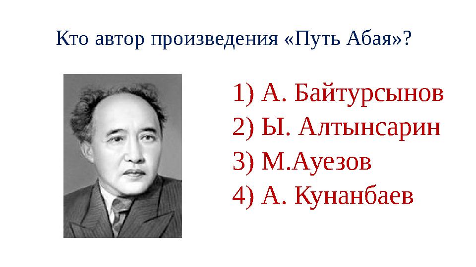 Кто автор произведения «Путь Абая»? 1) А. Байтурсынов 2) Ы. Алтынсарин 3) М.Ауезов 4) А. Кунанбаев