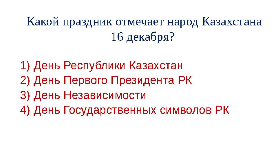 Какой праздник отмечает народ Казахстана 16 декабря? 1) День Республики Казахстан 2) День Первого Президента РК 3) День Нез