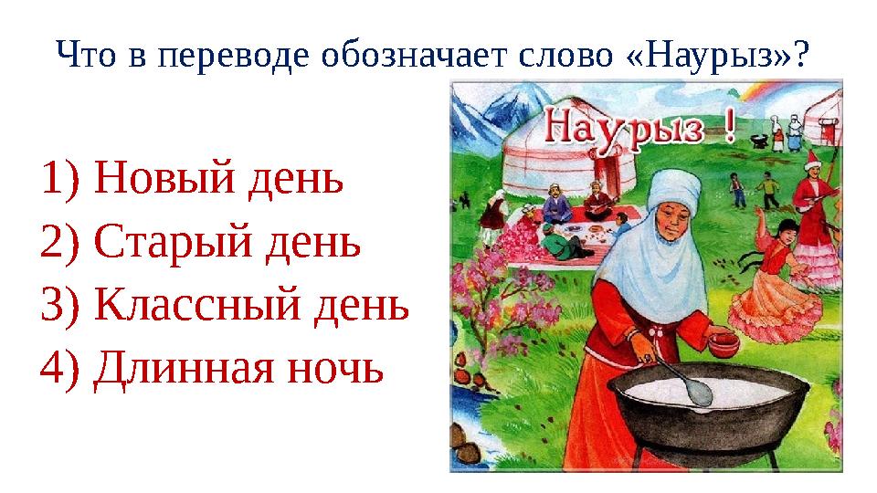 Что в переводе обозначает слово «Наурыз»? 1) Новый день 2) Старый день 3) Классный день 4) Длинная ночь