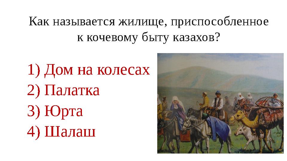 Как называется жилище, приспособленное к кочевому быту казахов? 1) Дом на колесах 2) Палатка 3) Юрта 4) Шалаш