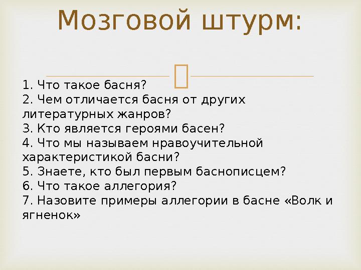 Мозговой штурм: 1. Что такое басня? 2. Чем отличается басня от других литературных жанров? 3. Кто является героями басен? 4. Ч