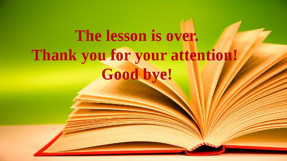 The lesson is over. Thank you for your attention! Good bye!