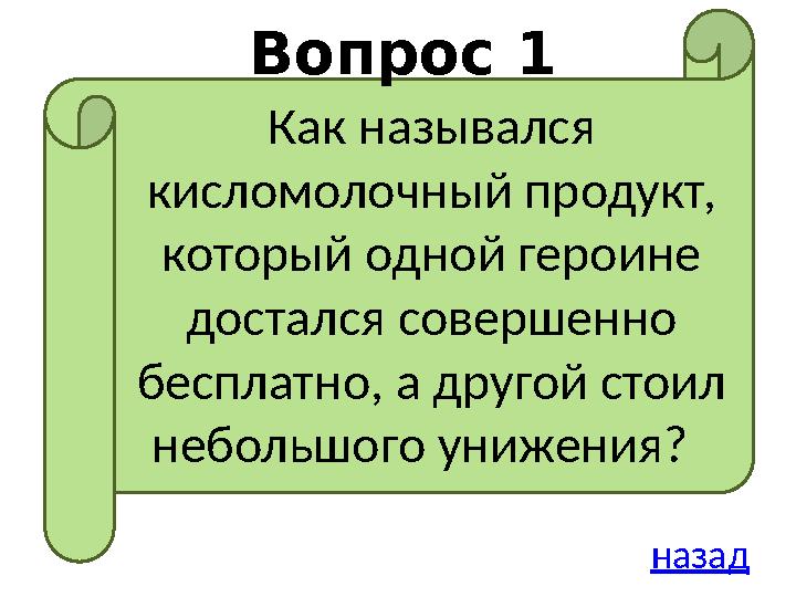 Вопрос 1 назадКак назывался кисломолочный продукт, который одной героине достался совершенно бесплатно, а другой стоил небо