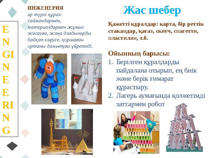 E N GI N E E RI N G ИНЖЕНЕРИЯ әр түрлі құрал- саймандармен, материалдармен жұмыс жасауға, жаңа дағдыларды байқап көруге