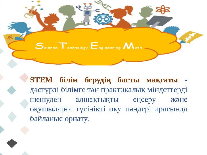 STEM білім берудің басты мақсаты - дәстүрлі білімге тән практикалық міндеттерді шешуден алшақтықты еңсеру және оқушыл