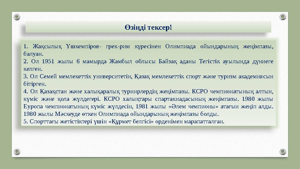 Өзіңді тексер! 1. Жақсылық Үшкемпіров- грек-рим күресінен Олимпиада ойындарының жеңімпазы, балуан. 2. Ол 1951 жылы 6