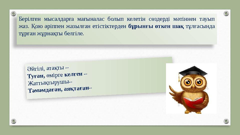 Берілген мысалдарға мағыналас болып келетін сөздерді мәтіннен тауып жаз. Қою әріппен жазылған етістіктерден бұрынғы