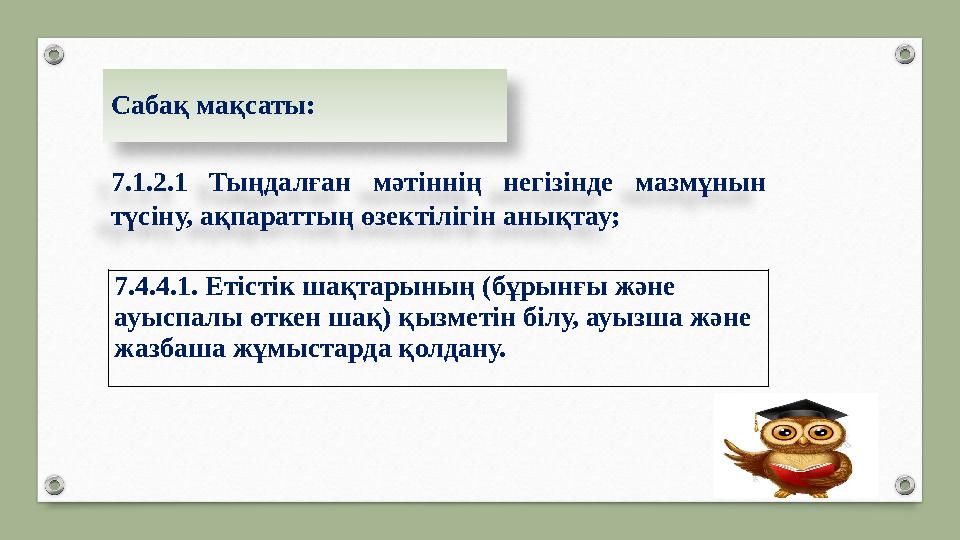 Сабақ мақсаты: 7.1.2.1 Тыңдалған мәтіннің негізінде мазмұнын түсіну, ақпараттың өзектілігін анықтау; 7.4.4.1. Етістік шақта