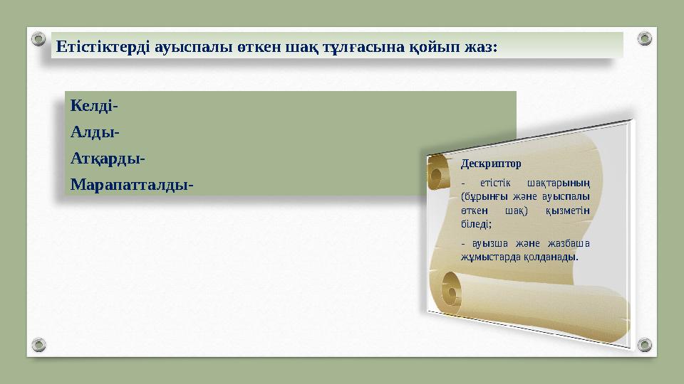 Етістіктерді ауыспалы өткен шақ тұлғасына қойып жаз: Келді- Алды- Атқарды- Марапатталды- Дескриптор - етістік шақтарының (бұр