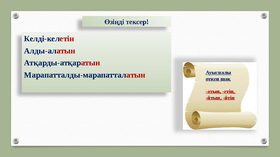 Өзіңді тексер! Келді-кел етін Алды-ал атын Атқарды-атқар атын Марапатталды-марапаттал атын Ауыспалы өткен шақ -атын, -етін,