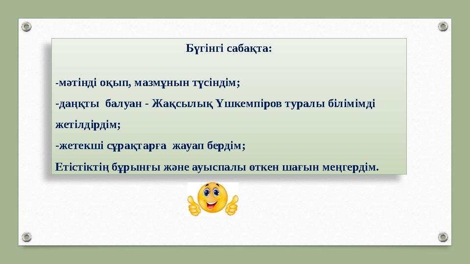 Бүгінгі сабақта: - мәтінді оқып, мазмұнын түсіндім; -даңқты балуан - Жақсылық Үшкемпіров туралы білімімді жетілдірдім; -жетек