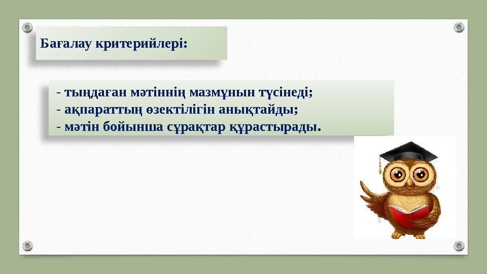 Бағалау критерийлері: - тыңдаған мәтіннің мазмұнын түсінеді; - ақпараттың өзектілігін анықтайды; - мәтін бойынша сұрақта