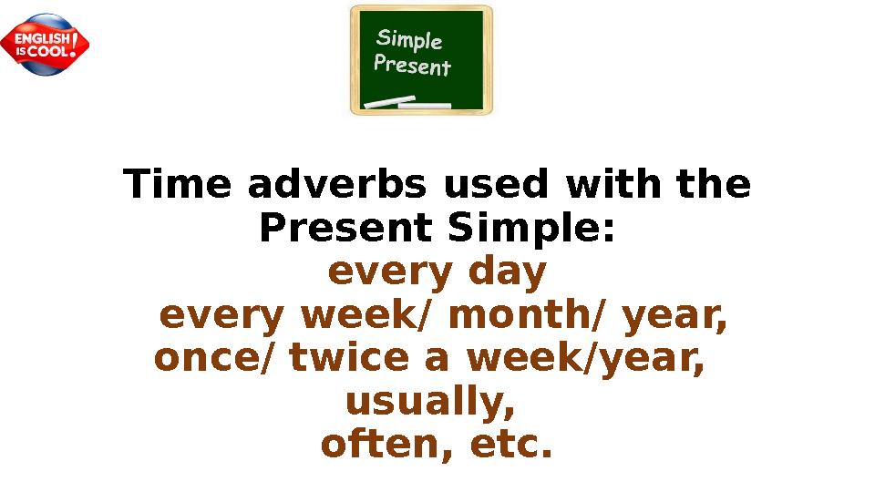 Time adverbs used with the Present Simple: every day every week / month/ year, once/ twice a week/year, usually, often