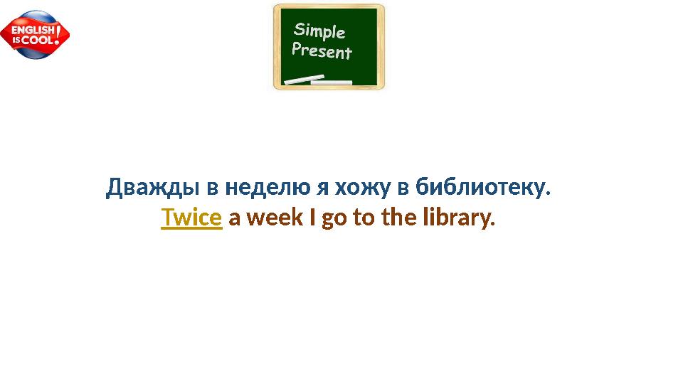 Дважды в неделю я хожу в библиотеку. Twice a week I go to the library.