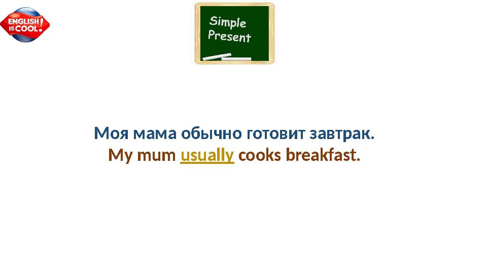 Моя мама обычно готовит завтрак. My mum usually cooks breakfast.