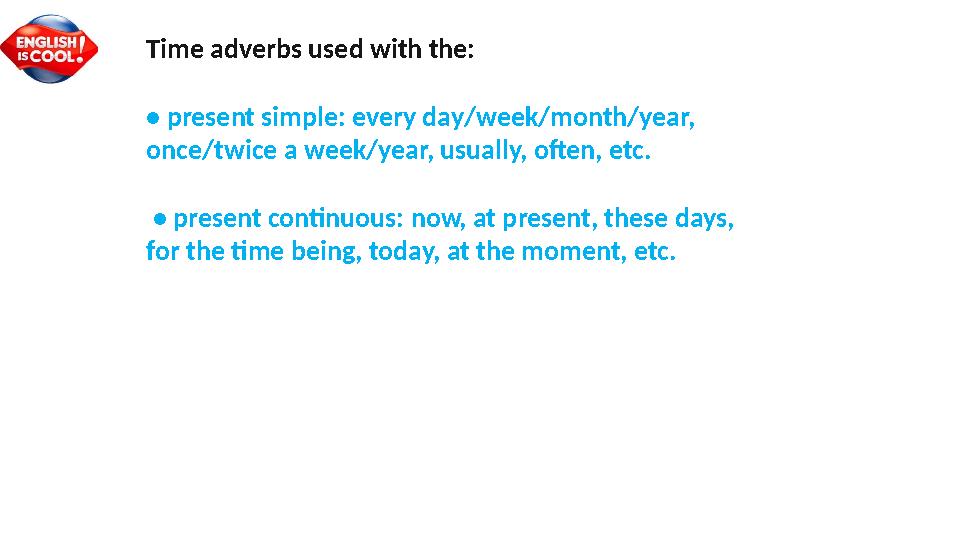 Time adverbs used with the: • present simple: every day/week/month/year, once/twice a week/year, usually, often, etc. • prese