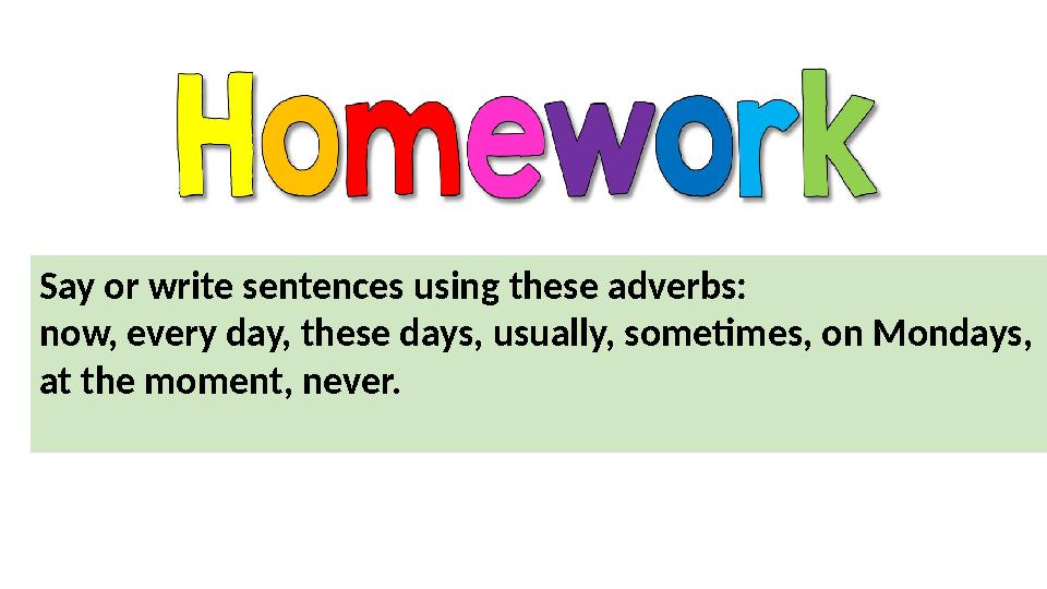 Say or write sentences using these adverbs: now, every day, these days, usually, sometimes, on Mondays, at the moment, n