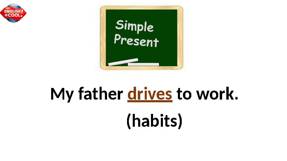 My father drives to work . (habits)