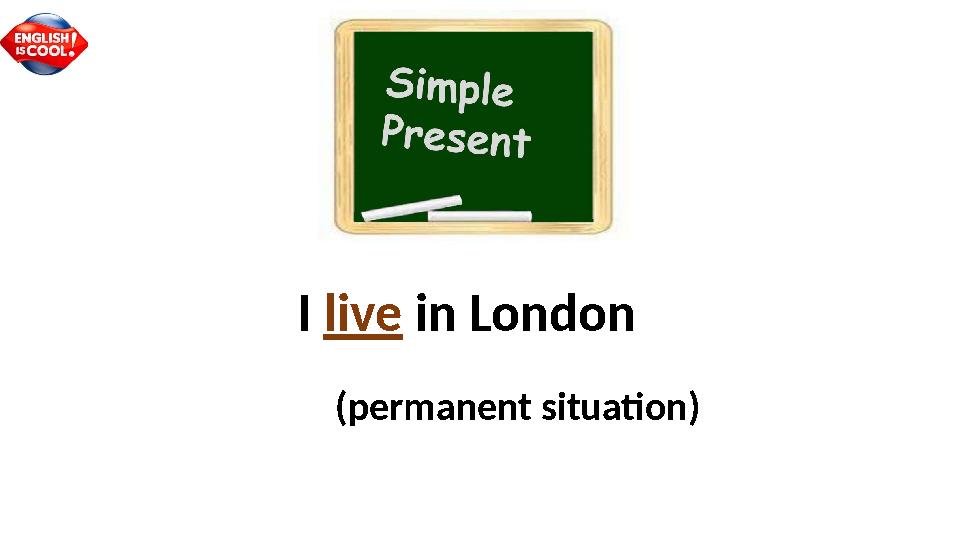(permanent situation)I live in London