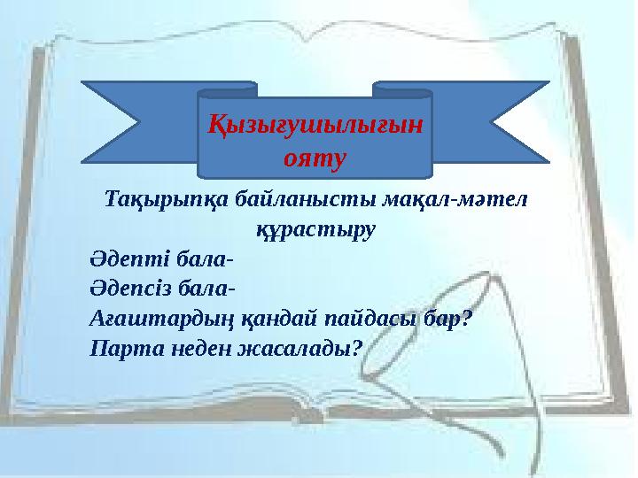 Тақырыпқа байланысты мақал-мәтел құрастыру Әдепті бала- Әдепсіз бала- Ағаштардың қандай пайдасы бар? Парта неден жасалады? Қызы
