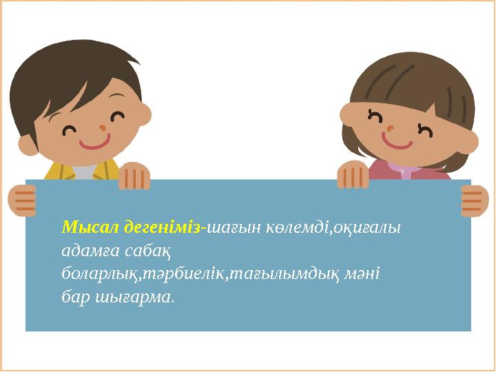Мысал деген іміз- шағын көлемді,оқиғалы адамға сабақ боларлық,тәрбиелік,тағылымдық мәні бар шығарма.