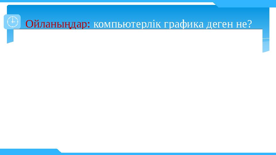 Ойланыңдар: компьютерлік графика деген не?