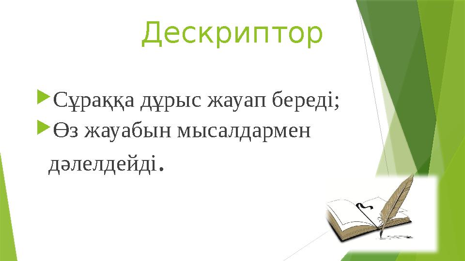 Дескриптор Сұраққа дұрыс жауап береді; Өз жауабын мысалдармен дәлелдейді . Дескриптор Сұраққа дұрыс жауап береді; Өз жауабын мысалдармен дәлелдейді .