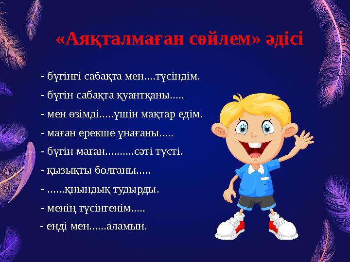 «Аяқталмаған сөйлем» әдісі - бүгінгі сабақта мен....түсіндім. - бүгін сабақта қуантқаны..... - мен өзімді.....үшін мақтар едім.