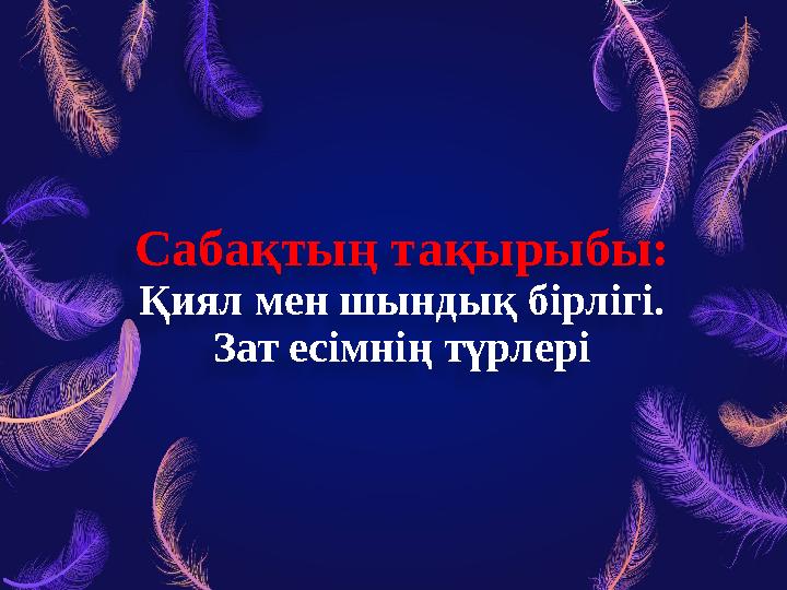 Сабақтың тақырыбы: Қиял мен шындық бірлігі. Зат есімнің түрлері