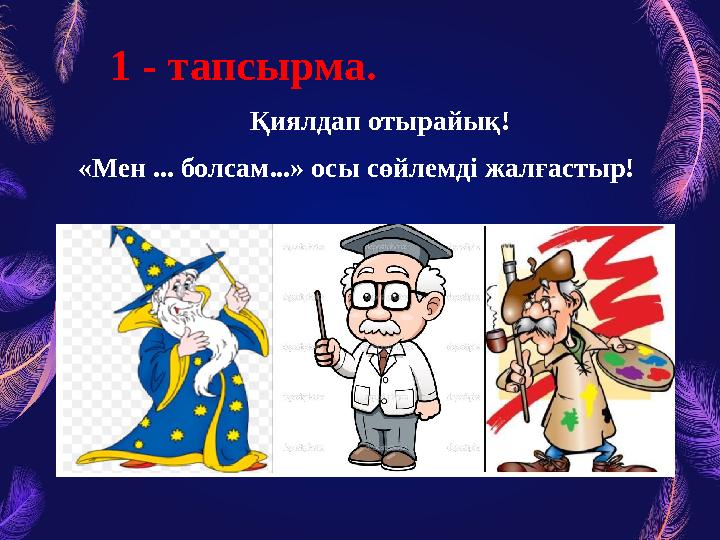 1 - тапсырма . Қиялдап отырайық! «Мен ... болсам...» осы сөйлемді жалғастыр!