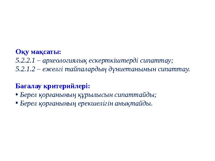 Оқу мақсаты: 5.2.2.1 – археологиялық ескерткіштерді сипаттау ; 5.2.1.2 – ежелгі тайпалардың дүниетанымын сипаттау. Бағалау крит