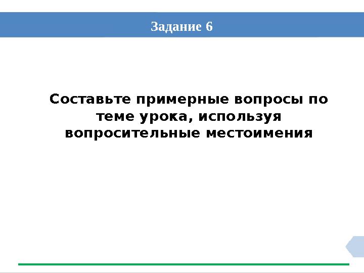 Составьте примерные вопросы по теме урока, используя вопросительные местоимения Задание 6