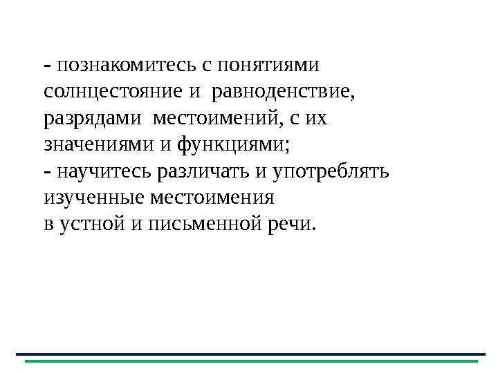 - познакомитесь с понятиями солнцестояние и равноденствие, разрядами местоимений, с их значениями и функциями; - научит