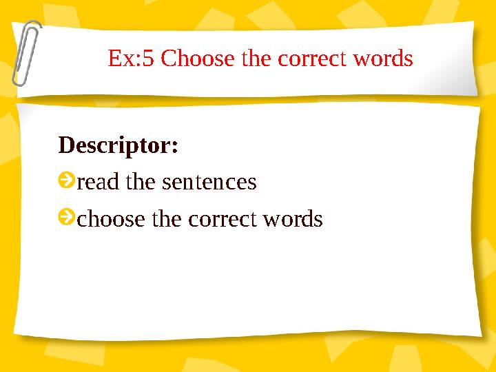 Ex:5 Choose the correct words Descriptor: read the sentences choose the correct words