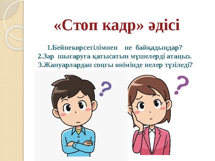 «Стоп кадр» әдісі 1.Бейнекөрсетілімнен не байқадыңдар? 2.Зәр шығаруға қатысатын мүшелерді атаңыз. 3.Жануарлардан со