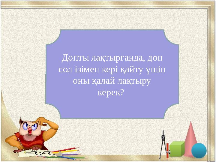 Жоғары Допты лақтырғанда, доп сол ізімен кері қайту үшін оны қалай лақтыру керек?