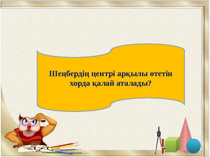ДиаметрШеңбердің центрі арқылы өтетін хорда қалай аталады?
