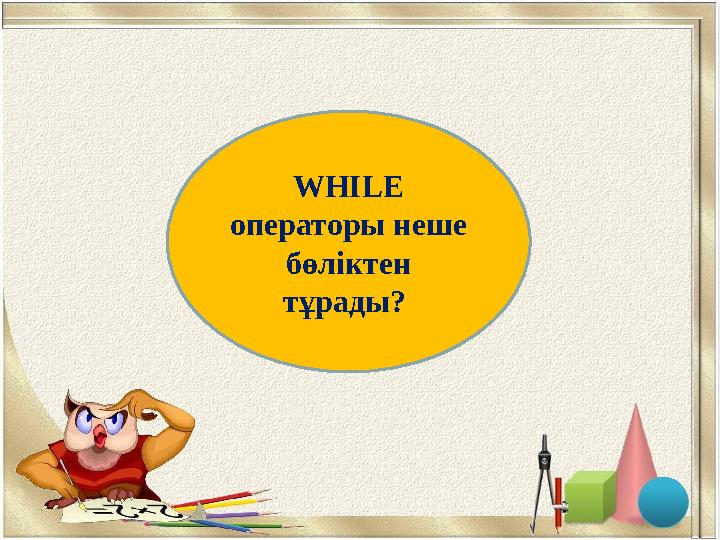 2WHILE операторы неше бөліктен тұрады?