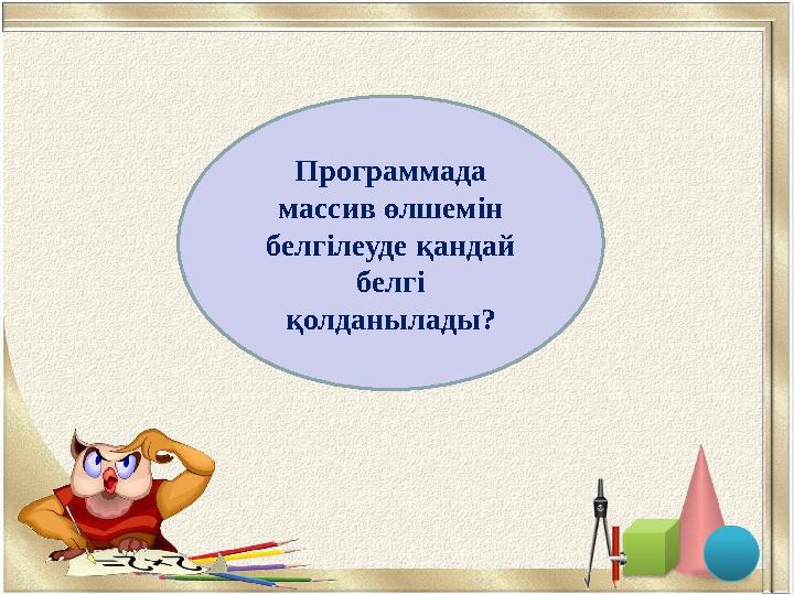 ([])тік жақшаПрограммада массив өлшемін белгілеуде қандай белгі қолданылады?
