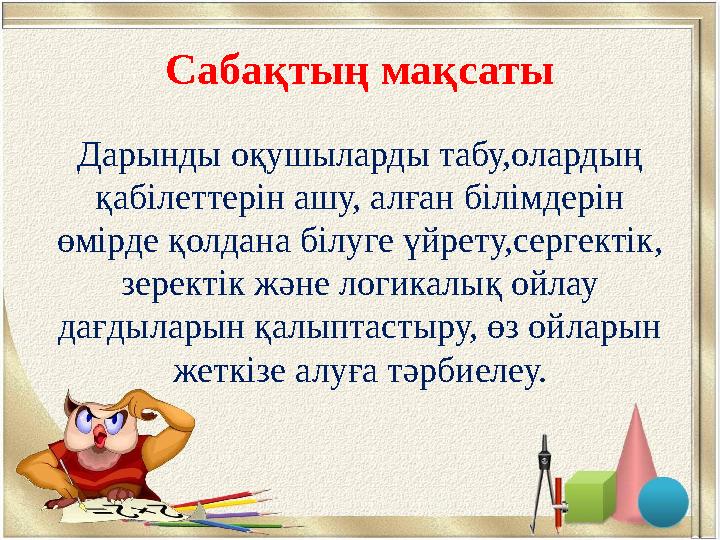 Сабақтың мақсаты Дарынды оқушыларды табу,олардың қабілеттерін ашу, алған білімдерін өмірде қолдана білуге үйрету,сергектік, з