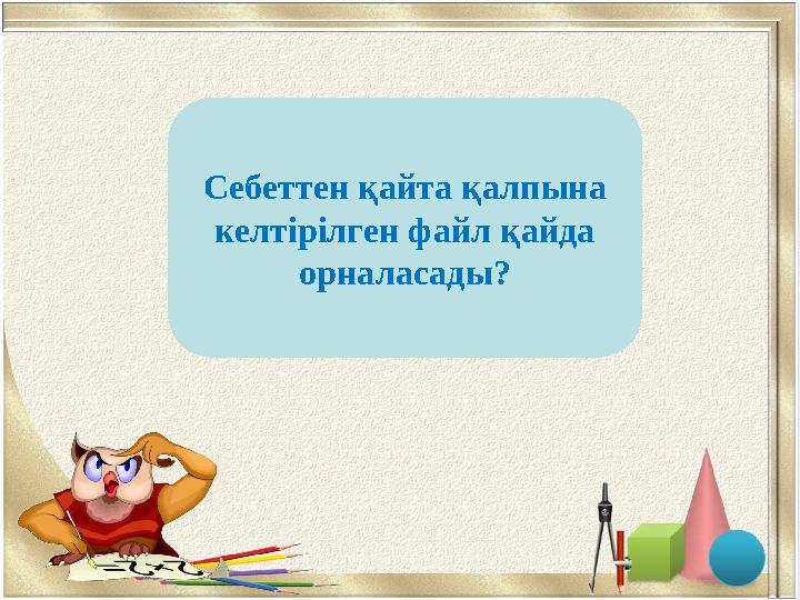 бастапқы тұрған орнынаСебеттен қайта қалпына келтірілген файл қайда орналасады?