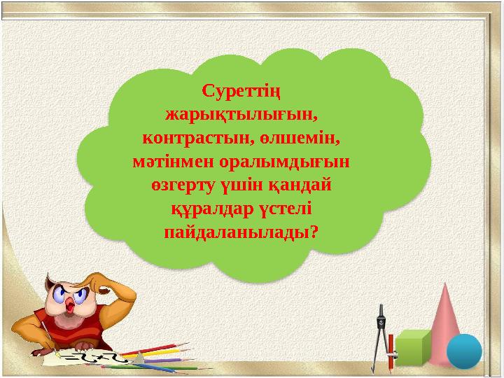 СуретСуреттің жарықтылығын, контрастын, өлшемін, мәтінмен оралымдығын өзгерту үшін қандай құралдар үстелі пайдаланылады ?