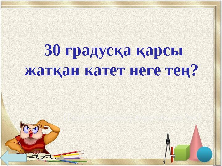 30 градусқа қарсы жатқан катет неге тең? (Гипотенузаның жартысына тең)