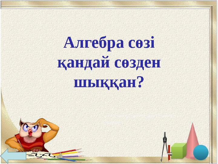 Алгебра сөзі қандай сөзден шыққан? («Әл-жебр» деген араб сөзінен шыққан)