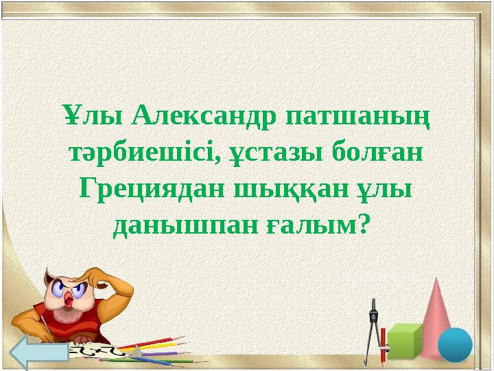 Ұлы Александр патшаның тәрбиешісі, ұстазы болған Грециядан шыққан ұлы данышпан ғалым? Аристотель