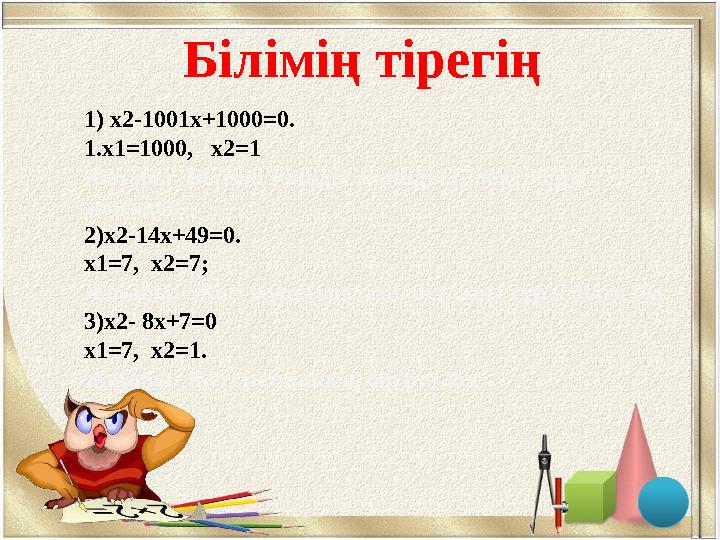 Білімің тірегің 1) x2-1001x+1000=0. 1. х1=1000, х2=1 Жауабы: Білімді мыңды жығады,Білекті бірді жығады. 2) x2-14x+49=0. х1=7,